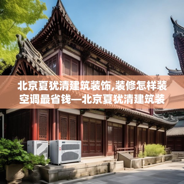 北京夏犹清建筑装饰,装修怎样装空调最省钱—北京夏犹清建筑装饰239.a115b116c119fgy.126fds
