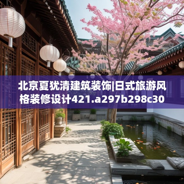 北京夏犹清建筑装饰|日式旅游风格装修设计421.a297b298c301fgy.308fdsfds