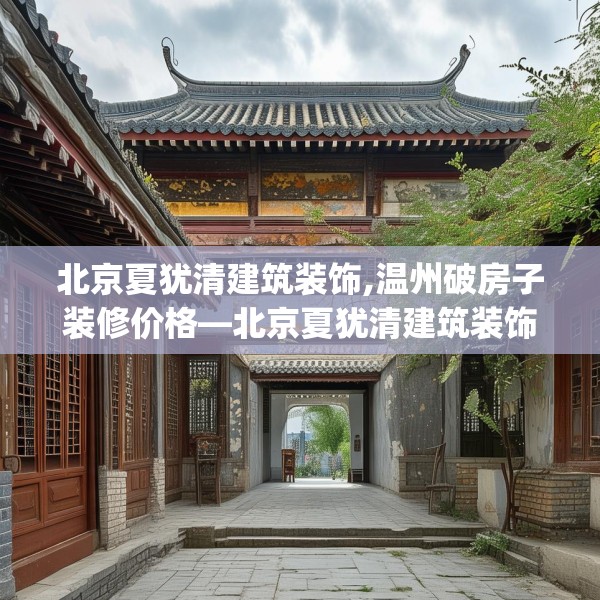 北京夏犹清建筑装饰,温州破房子装修价格—北京夏犹清建筑装饰234.a110b111c114fgy.121nbn