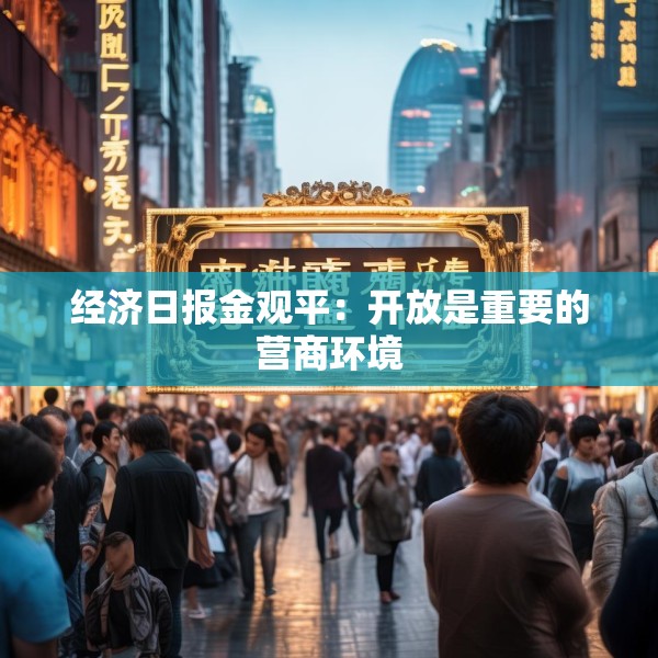 经济日报金观平：开放是重要的营商环境