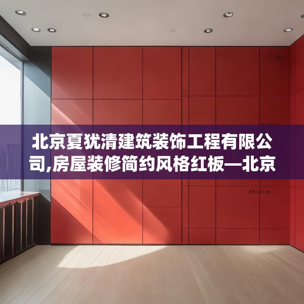 北京夏犹清建筑装饰工程有限公司,房屋装修简约风格红板—北京夏犹清建筑装饰工程有限公司402.a278b279c282fgy.289dsfds