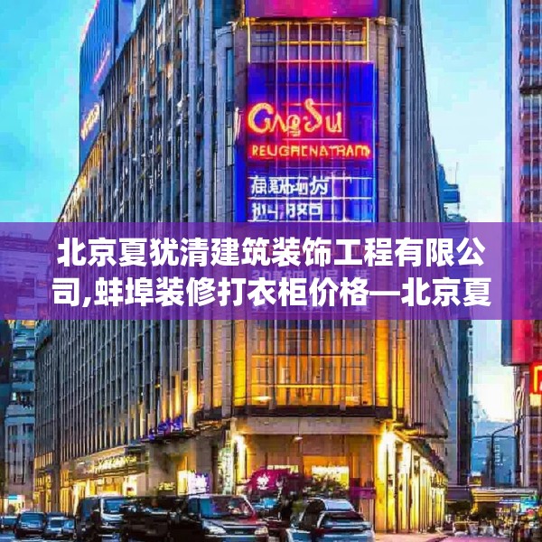 北京夏犹清建筑装饰工程有限公司,蚌埠装修打衣柜价格—北京夏犹清建筑装饰工程有限公司425.a301b302c305fgy.312cvcx