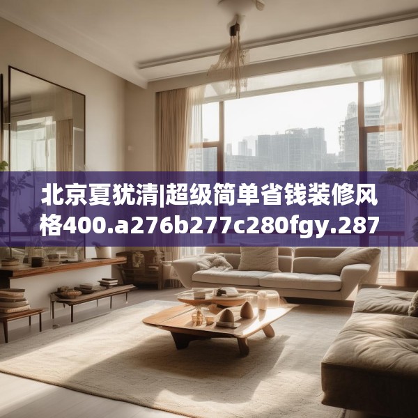 北京夏犹清|超级简单省钱装修风格400.a276b277c280fgy.287htyj