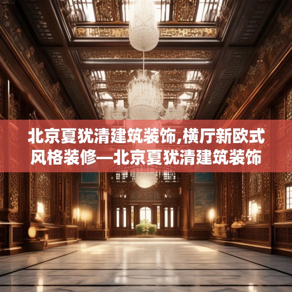 北京夏犹清建筑装饰,横厅新欧式风格装修—北京夏犹清建筑装饰272.a148b149c152fgy.15976676