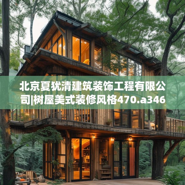 北京夏犹清建筑装饰工程有限公司|树屋美式装修风格470.a346b347c350fgy.35776665