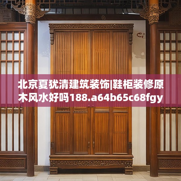北京夏犹清建筑装饰|鞋柜装修原木风水好吗188.a64b65c68fgy.75wew