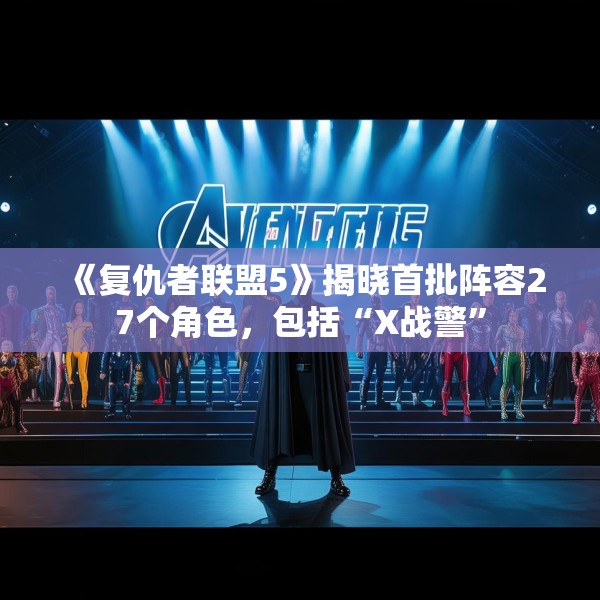 《复仇者联盟5》揭晓首批阵容27个角色，包括“X战警”