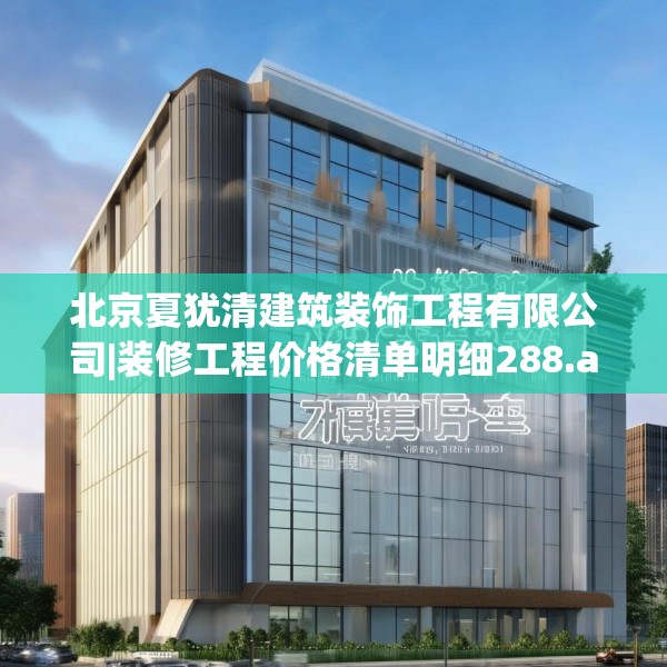 北京夏犹清建筑装饰工程有限公司|装修工程价格清单明细288.a164b165c168fgy.175nbn