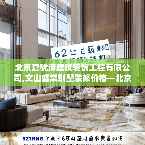 北京夏犹清建筑装饰工程有限公司,文山盛棠别墅装修价格—北京夏犹清建筑装饰工程有限公司561.a437b438c441fgy.448uyk