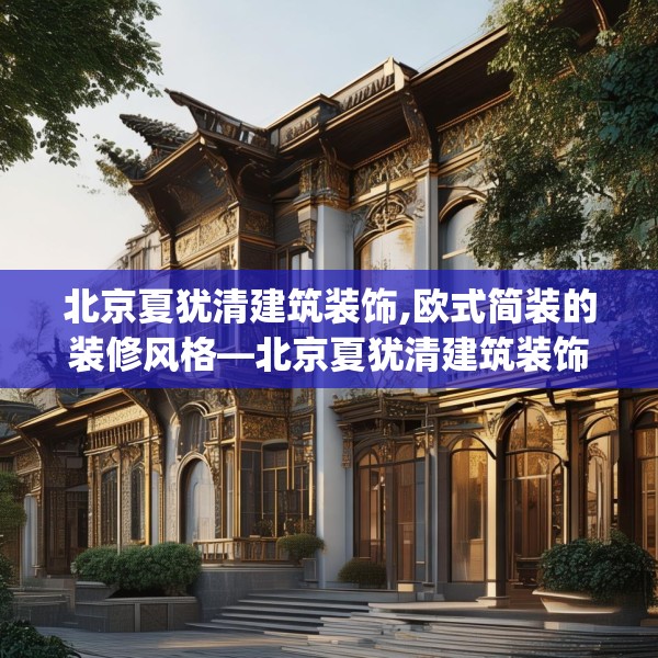 北京夏犹清建筑装饰,欧式简装的装修风格—北京夏犹清建筑装饰136.a12b13c16fgy.23sdA