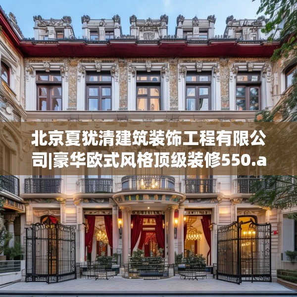 北京夏犹清建筑装饰工程有限公司|豪华欧式风格顶级装修550.a426b427c430fgy.437sdA
