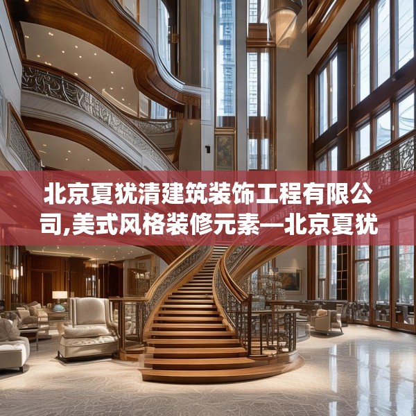 北京夏犹清建筑装饰工程有限公司,美式风格装修元素—北京夏犹清建筑装饰工程有限公司179.a55b56c59fgy.66bnbn