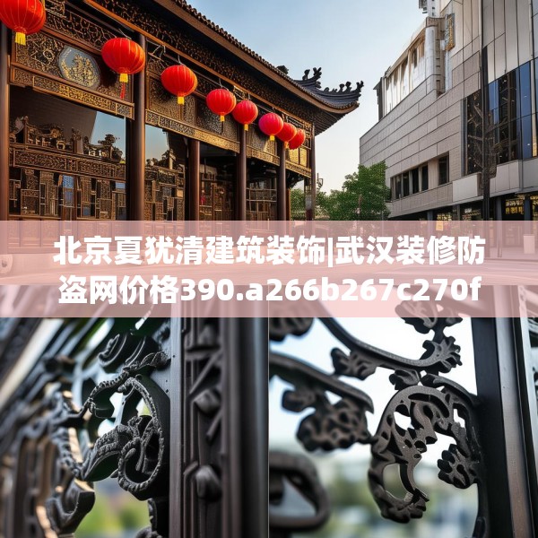 北京夏犹清建筑装饰|武汉装修防盗网价格390.a266b267c270fgy.277lkjl