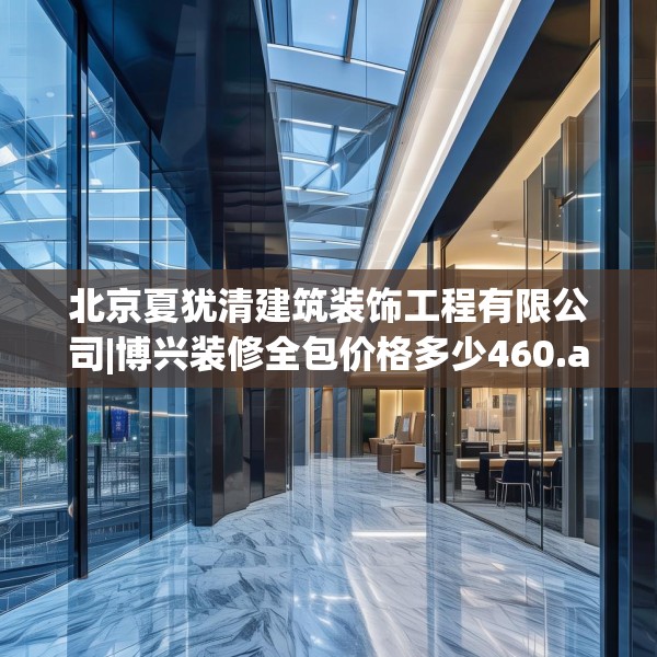 北京夏犹清建筑装饰工程有限公司|博兴装修全包价格多少460.a336b337c340fgy.347sdA