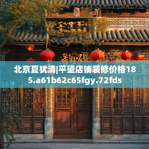 北京夏犹清|平望店铺装修价格185.a61b62c65fgy.72fds