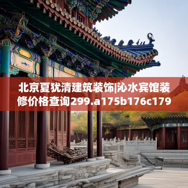 北京夏犹清建筑装饰|沁水宾馆装修价格查询299.a175b176c179fgy.186cvcx