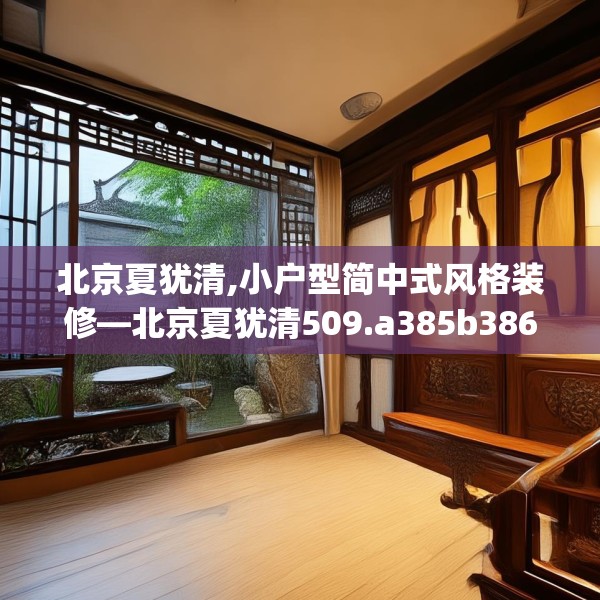 北京夏犹清,小户型简中式风格装修—北京夏犹清509.a385b386c389fgy.396fds