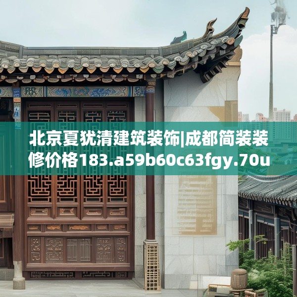 北京夏犹清建筑装饰|成都简装装修价格183.a59b60c63fgy.70uyk