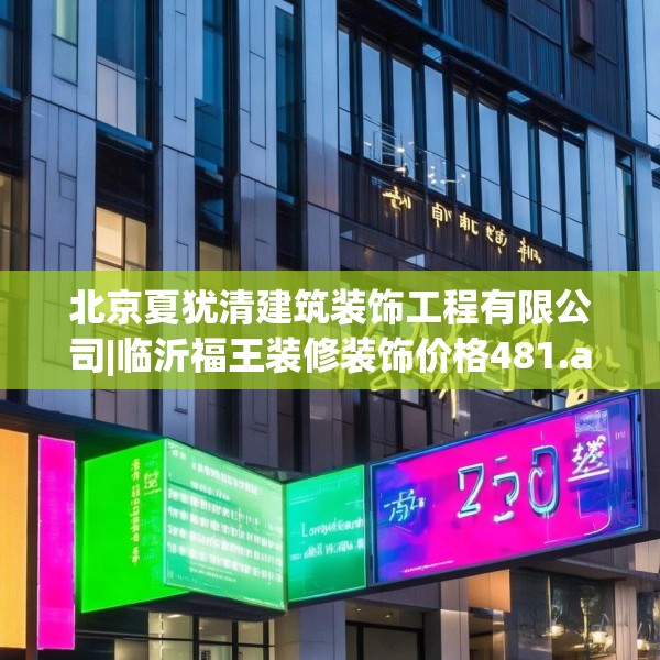 北京夏犹清建筑装饰工程有限公司|临沂福王装修装饰价格481.a357b358c361fgy.368poiy