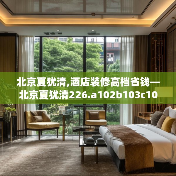 北京夏犹清,酒店装修高档省钱—北京夏犹清226.a102b103c106fgy.113sdA