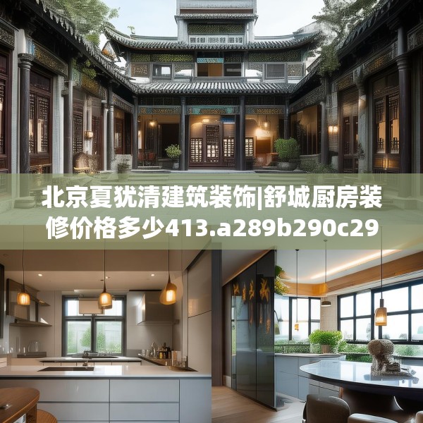 北京夏犹清建筑装饰|舒城厨房装修价格多少413.a289b290c293fgy.300bnbn