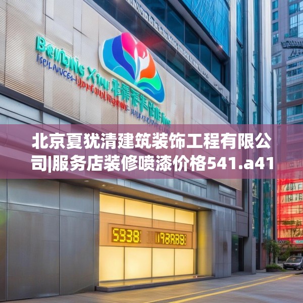 北京夏犹清建筑装饰工程有限公司|服务店装修喷漆价格541.a417b418c421fgy.428jhhj