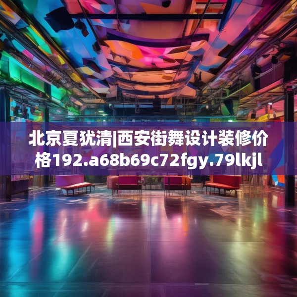 北京夏犹清|西安街舞设计装修价格192.a68b69c72fgy.79lkjl