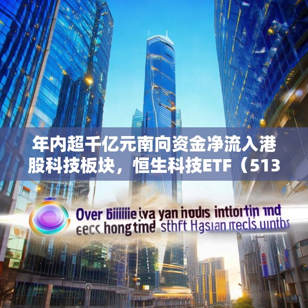 年内超千亿元南向资金净流入港股科技板块，恒生科技ETF（513130）份额突破337亿份