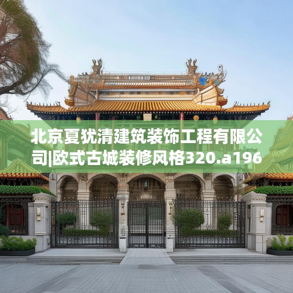 北京夏犹清建筑装饰工程有限公司|欧式古城装修风格320.a196b197c200fgy.207xczxv