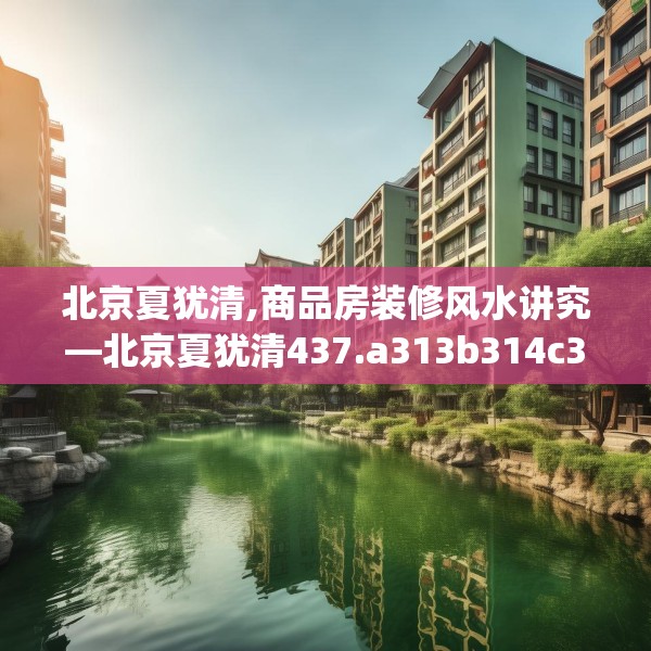 北京夏犹清,商品房装修风水讲究—北京夏犹清437.a313b314c317fgy.324fds