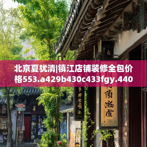 北京夏犹清|镇江店铺装修全包价格553.a429b430c433fgy.440poiy