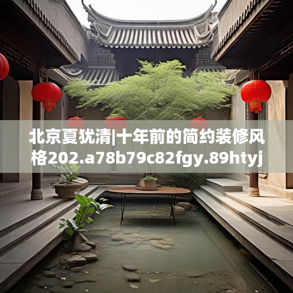 北京夏犹清|十年前的简约装修风格202.a78b79c82fgy.89htyj