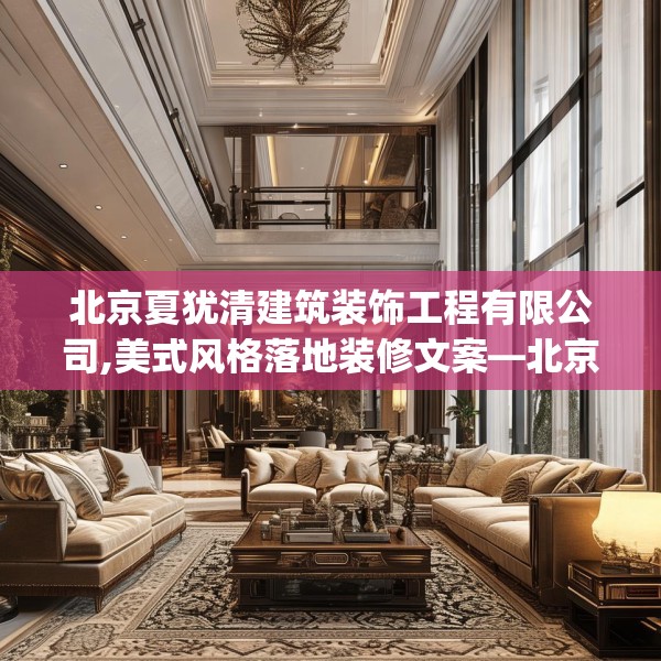 北京夏犹清建筑装饰工程有限公司,美式风格落地装修文案—北京夏犹清建筑装饰工程有限公司473.a349b350c353fgy.360fds