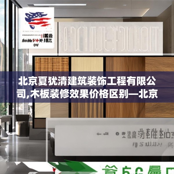 北京夏犹清建筑装饰工程有限公司,木板装修效果价格区别—北京夏犹清建筑装饰工程有限公司620.a496b497c500fgy.507wew