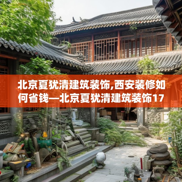 北京夏犹清建筑装饰,西安装修如何省钱—北京夏犹清建筑装饰170.a46b47c50fgy.57wew