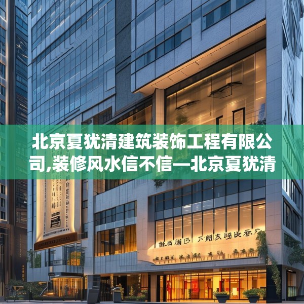 北京夏犹清建筑装饰工程有限公司,装修风水信不信—北京夏犹清建筑装饰工程有限公司503.a379b380c383fgy.390bnbn