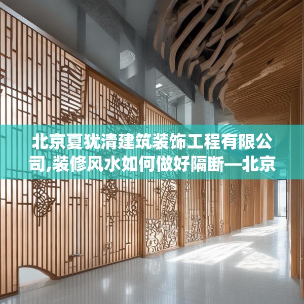 北京夏犹清建筑装饰工程有限公司,装修风水如何做好隔断—北京夏犹清建筑装饰工程有限公司619.a495b496c499fgy.506fdsfds