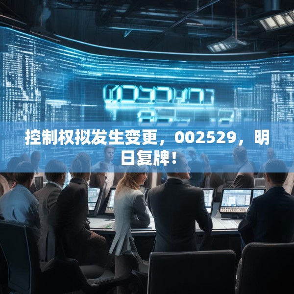 控制权拟发生变更，002529，明日复牌！