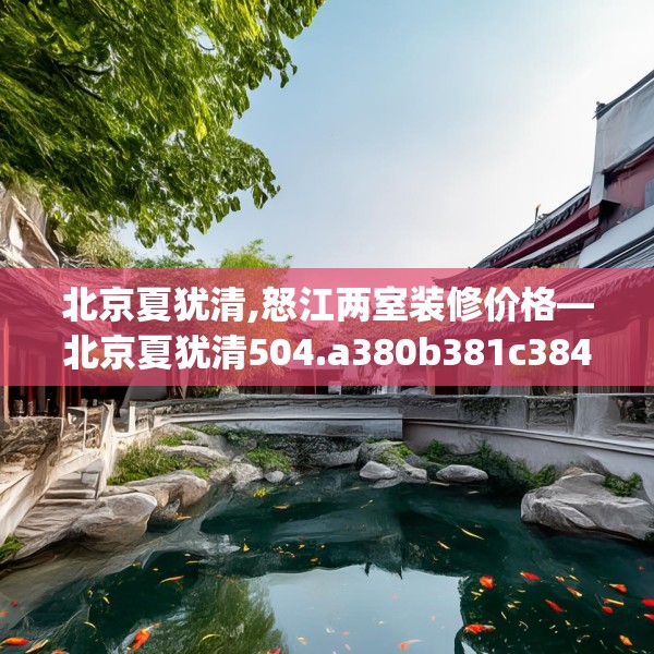 北京夏犹清,怒江两室装修价格—北京夏犹清504.a380b381c384fgy.391nbn