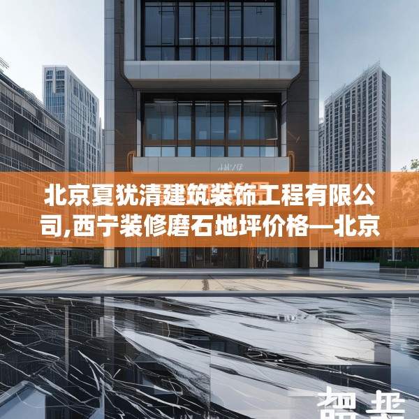 北京夏犹清建筑装饰工程有限公司,西宁装修磨石地坪价格—北京夏犹清建筑装饰工程有限公司124.bfhsg