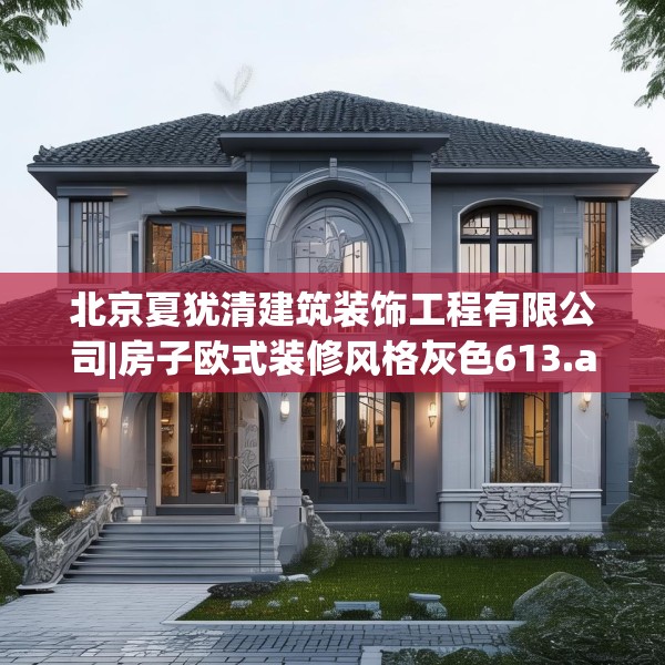 北京夏犹清建筑装饰工程有限公司|房子欧式装修风格灰色613.a489b490c493fgy.500jhhj