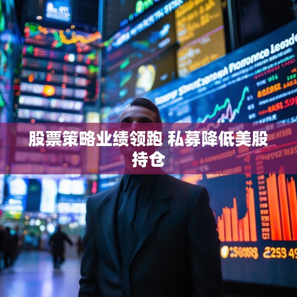 股票策略业绩领跑 私募降低美股持仓