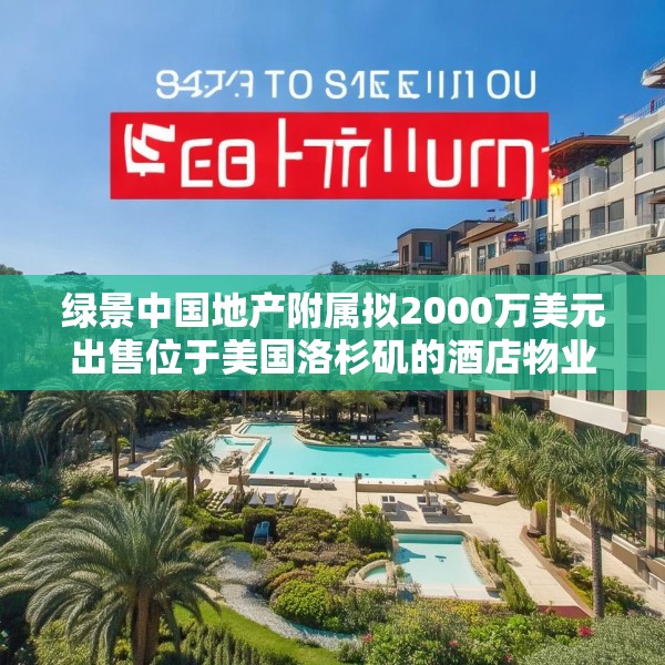 绿景中国地产附属拟2000万美元出售位于美国洛杉矶的酒店物业