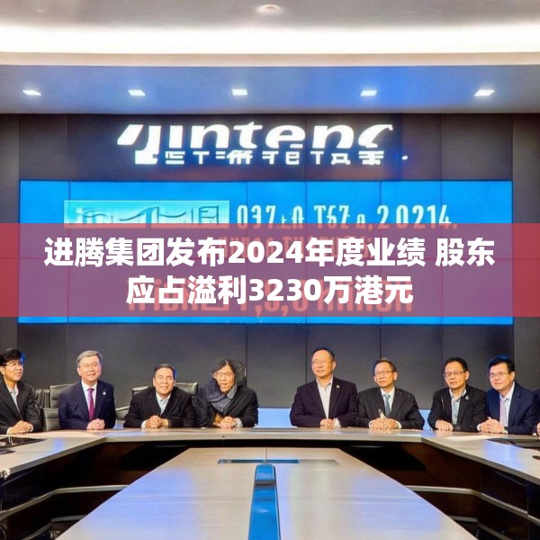 进腾集团发布2024年度业绩 股东应占溢利3230万港元