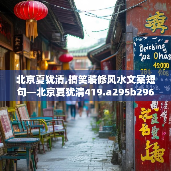 北京夏犹清,搞笑装修风水文案短句—北京夏犹清419.a295b296c299fgy.306fds