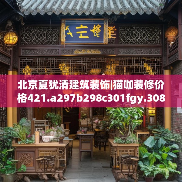 北京夏犹清建筑装饰|猫咖装修价格421.a297b298c301fgy.308fdsfds