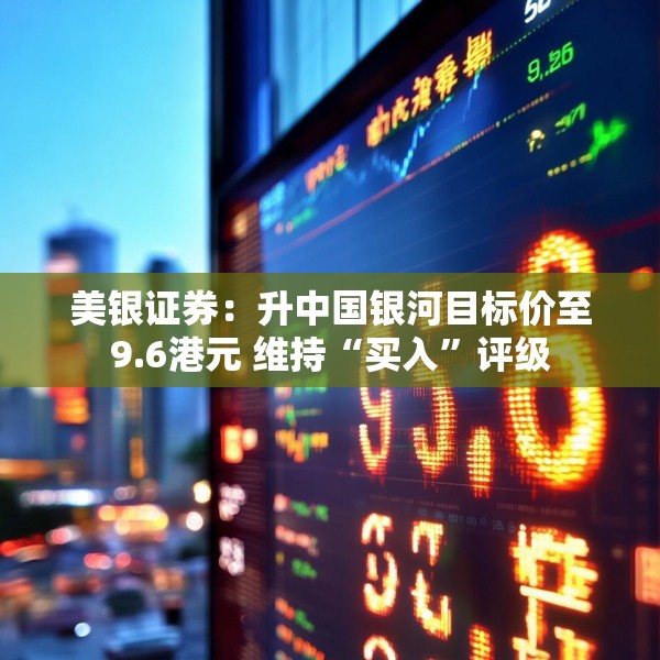 美银证券：升中国银河目标价至9.6港元 维持“买入”评级
