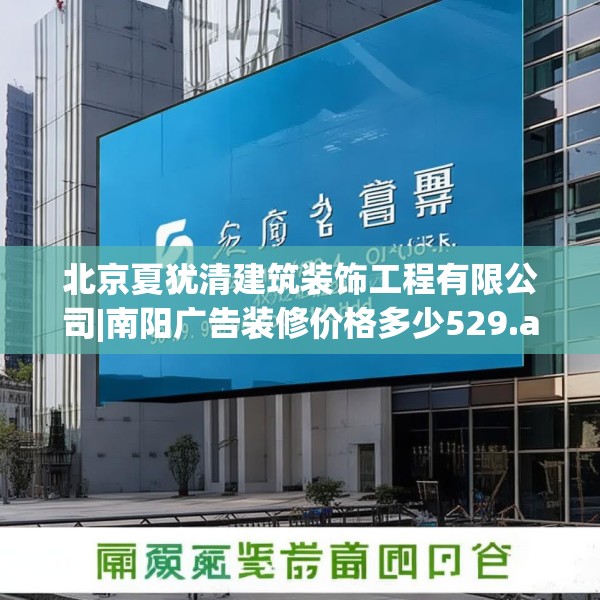 北京夏犹清建筑装饰工程有限公司|南阳广告装修价格多少529.a405b406c409fgy.416fdsfds