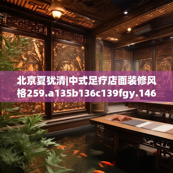 北京夏犹清|中式足疗店面装修风格259.a135b136c139fgy.146fdsfds