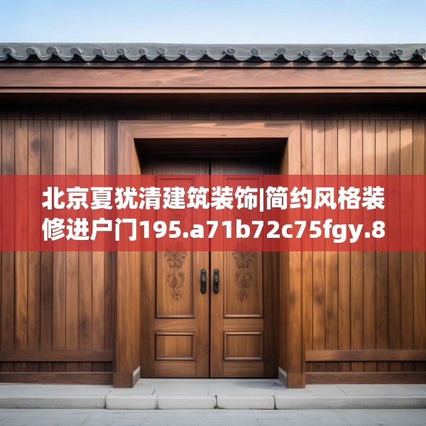 北京夏犹清建筑装饰|简约风格装修进户门195.a71b72c75fgy.82fhsg
